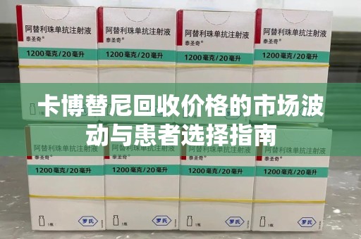新乡卡博替尼回收价格的市场波动与患者选择指南