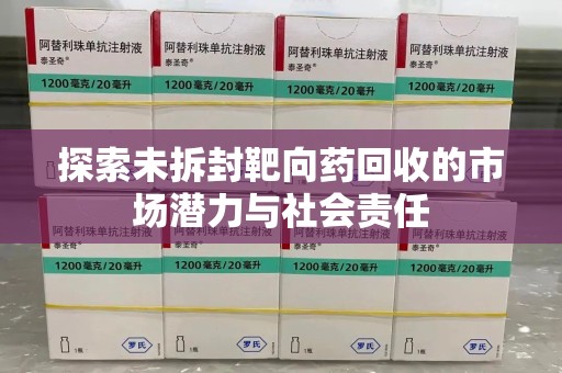 新乡探索未拆封靶向药回收的市场潜力与社会责任