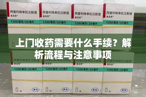 新乡上门收药需要什么手续？解析流程与注意事项