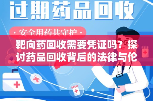 新乡靶向药回收需要凭证吗？探讨药品回收背后的法律与伦理