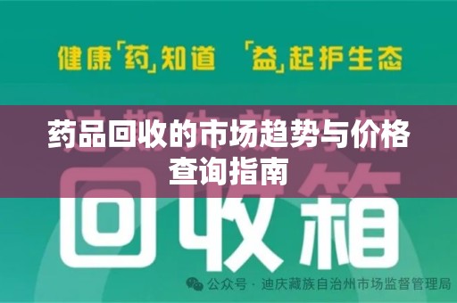 新乡药品回收的市场趋势与价格查询指南