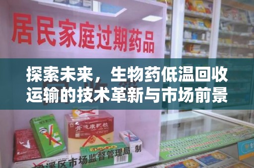新乡探索未来，生物药低温回收运输的技术革新与市场前景