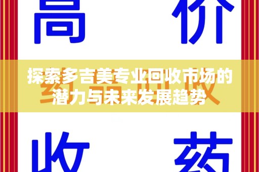 新乡探索多吉美专业回收市场的潜力与未来发展趋势