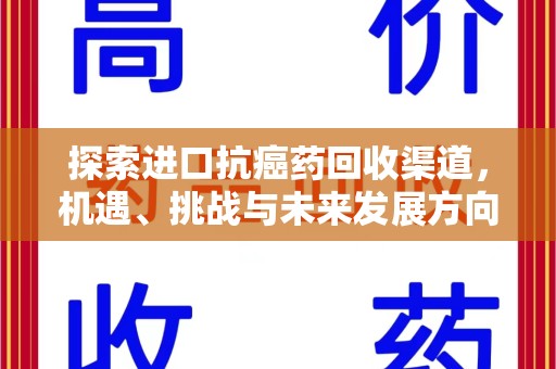 新乡探索进口抗癌药回收渠道，机遇、挑战与未来发展方向