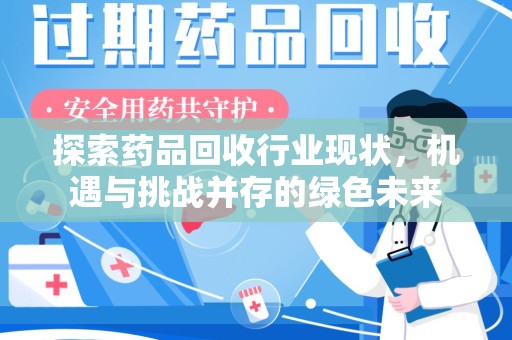 新乡探索药品回收行业现状，机遇与挑战并存的绿色未来