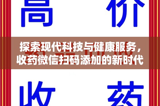 新乡探索现代科技与健康服务，收药微信扫码添加的新时代选择