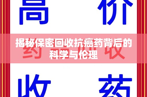 新乡揭秘保密回收抗癌药背后的科学与伦理