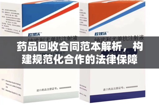 新乡药品回收合同范本解析，构建规范化合作的法律保障