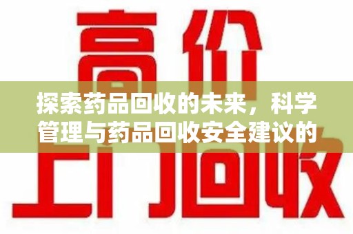 新乡探索药品回收的未来，科学管理与药品回收安全建议的实践之道