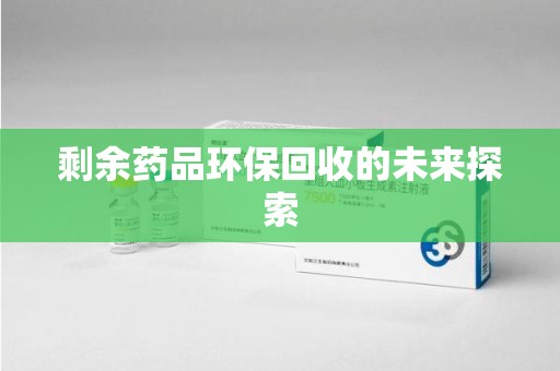 新乡剩余药品环保回收的未来探索