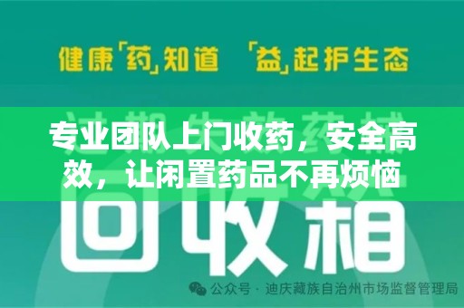 新乡专业团队上门收药，安全高效，让闲置药品不再烦恼
