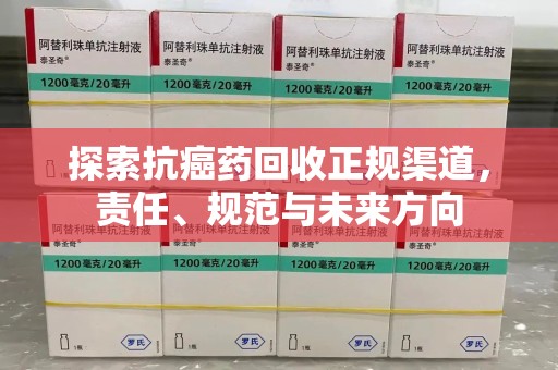 新乡探索抗癌药回收正规渠道，责任、规范与未来方向