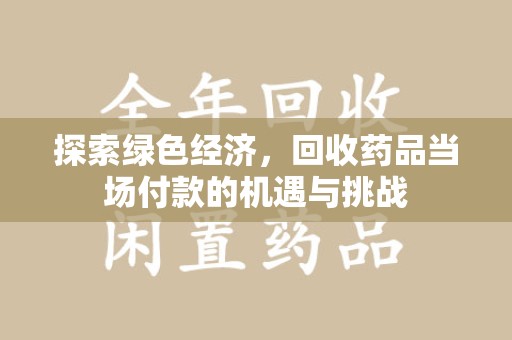 新乡探索绿色经济，回收药品当场付款的机遇与挑战