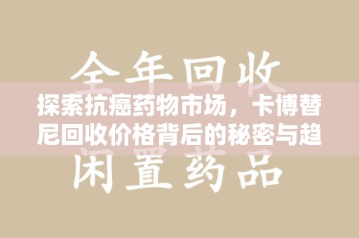新乡探索抗癌药物市场，卡博替尼回收价格背后的秘密与趋势