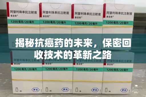 新乡揭秘抗癌药的未来，保密回收技术的革新之路