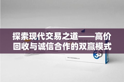 新乡探索现代交易之道——高价回收与诚信合作的双赢模式