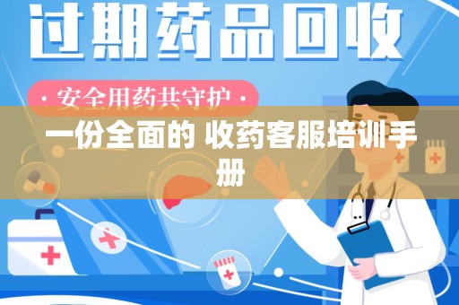 新乡一份全面的 收药客服培训手册