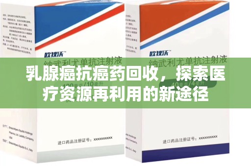 新乡乳腺癌抗癌药回收，探索医疗资源再利用的新途径