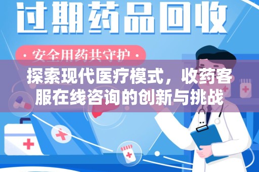新乡探索现代医疗模式，收药客服在线咨询的创新与挑战