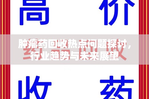 新乡肿瘤药回收热点问题探讨，行业趋势与未来展望