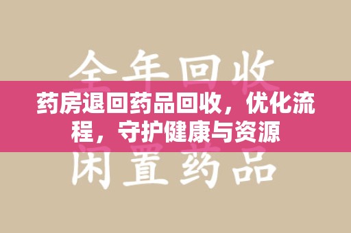 新乡药房退回药品回收，优化流程，守护健康与资源