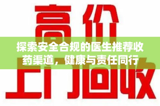 新乡探索安全合规的医生推荐收药渠道，健康与责任同行