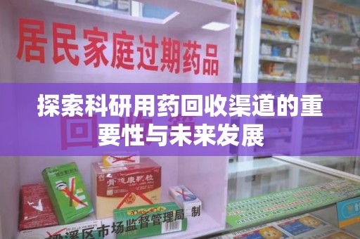 新乡探索科研用药回收渠道的重要性与未来发展