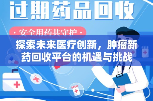 新乡探索未来医疗创新，肿瘤新药回收平台的机遇与挑战