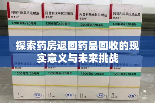 新乡探索药房退回药品回收的现实意义与未来挑战
