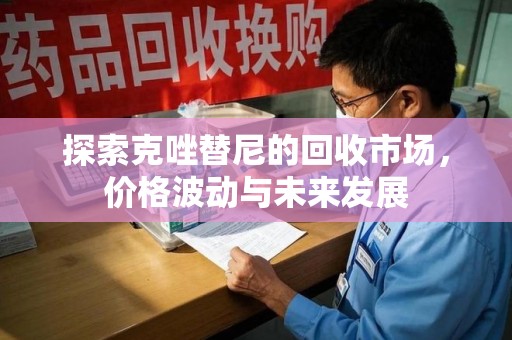 新乡探索克唑替尼的回收市场，价格波动与未来发展