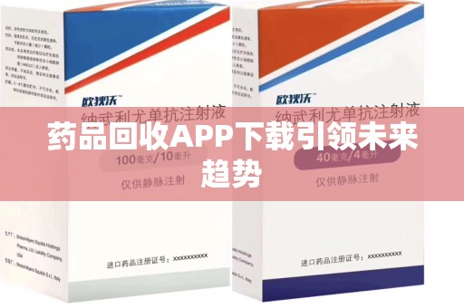 新乡药品回收APP下载引领未来趋势