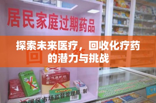 新乡探索未来医疗，回收化疗药的潜力与挑战
