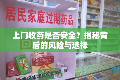 新乡上门收药是否安全？揭秘背后的风险与选择