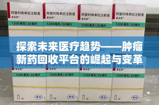 新乡探索未来医疗趋势——肿瘤新药回收平台的崛起与变革
