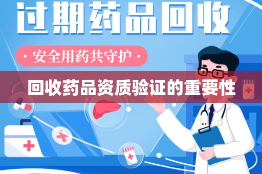 新乡回收药品资质验证的重要性