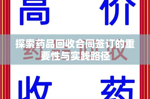 新乡探索药品回收合同签订的重要性与实践路径