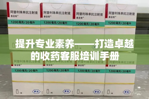 新乡提升专业素养——打造卓越的收药客服培训手册