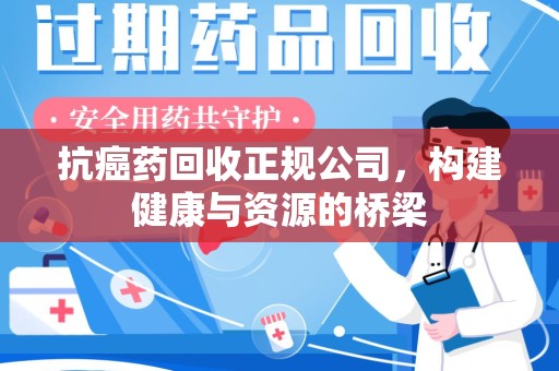 新乡抗癌药回收正规公司，构建健康与资源的桥梁