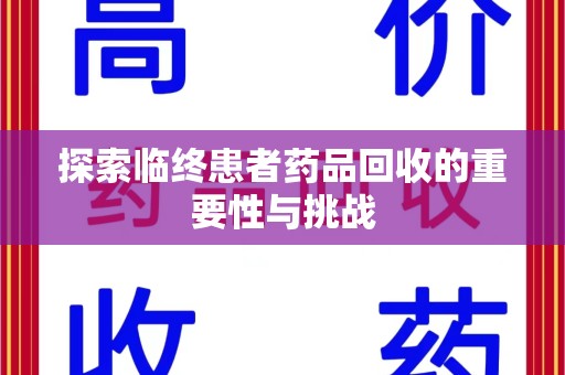 新乡探索临终患者药品回收的重要性与挑战