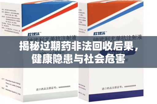 新乡揭秘过期药非法回收后果，健康隐患与社会危害