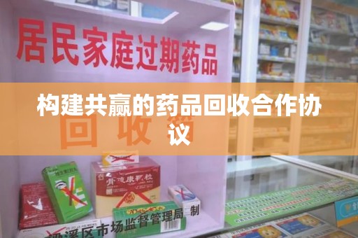 新乡构建共赢的药品回收合作协议