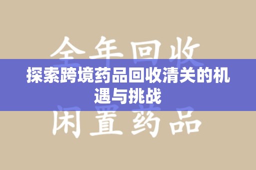 新乡探索跨境药品回收清关的机遇与挑战