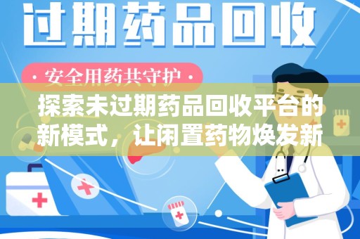 新乡探索未过期药品回收平台的新模式，让闲置药物焕发新生