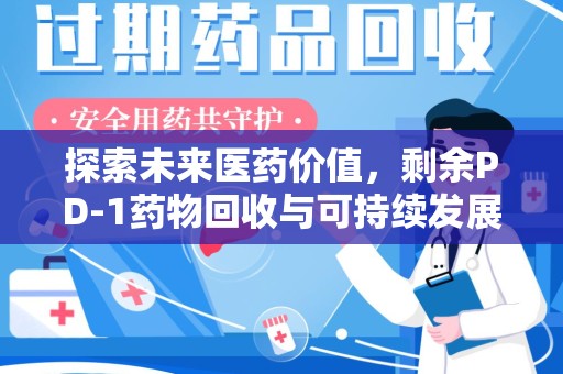 新乡探索未来医药价值，剩余PD-1药物回收与可持续发展之路