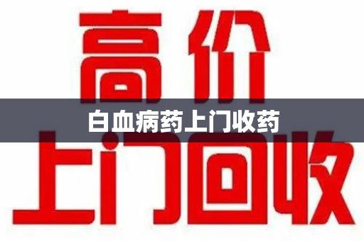 新乡白血病药上门收药