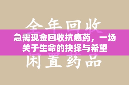 新乡急需现金回收抗癌药，一场关于生命的抉择与希望