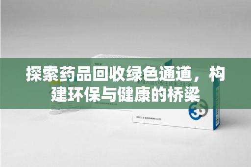 新乡探索药品回收绿色通道，构建环保与健康的桥梁