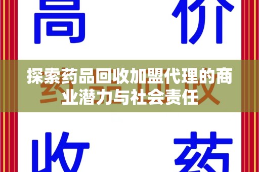 新乡探索药品回收加盟代理的商业潜力与社会责任