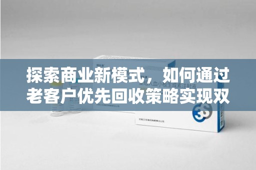 新乡探索商业新模式，如何通过老客户优先回收策略实现双赢