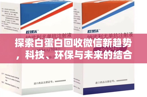 新乡探索白蛋白回收微信新趋势，科技、环保与未来的结合